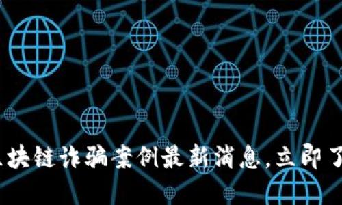2025必看：区块链诈骗案例最新消息，立即了解防骗技巧！