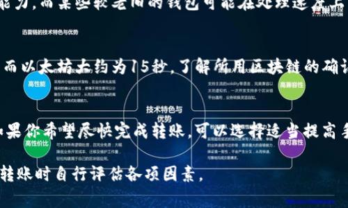 关于tokenim转账所需的时间，这实际上取决于多个因素，包括区块链网络的拥堵情况、所使用的钱包及其手续费设定等。以下是一些影响转账时间的主要因素：

区块链网络的状态
首先，区块链网络的拥堵程度是影响转账时间的关键因素之一。不同的区块链在高峰时期可能会出现拥挤的情况，导致交易确认的时间延长。因此，如果你在网络繁忙时进行转账，可能需要耐心等待更长的时间。

手续费的设置
其次，所选择的手续费也直接影响到转账的速度。一般来说，支付更高的手续费可以提高交易的优先级，从而加快确认速度。因此，如果你期望快速完成转账，建议适当提高手续费设置。

交易的复杂性
此外，转账的复杂性也会影响时间。简单的转账通常会比涉及多个步骤的复杂交易更快完成。如果你的转账需要经过多个合约或者涉及多重交易，处理时间可能会增加。

钱包的性能与接口
还需要考虑你使用的钱包的性能和接口质量。一些钱包提供了更高效的交易处理能力，而某些较老旧的钱包可能在处理速度上有所逊色。这一点在进行频繁交易时尤为重要。

网络确认时间
最后，每个区块链都有其特定的确认时间。例如，比特币的平均确认时间为10分钟，而以太坊大约为15秒。了解所用区块链的确认时间也有助于你预估整个转账的时长。

总结
综上所述，tokenim转账的时间并没有一个固定的答案，它受到多种因素的影响。如果你希望尽快完成转账，可以选择适当提高手续费，选择畅通的时间进行转账，同时也要确保所用的钱包和网络环境良好。 

以上是关于tokenim转账所需时间的详细分析，具体情况因个案而异，建议在进行转账时自行评估各项因素。