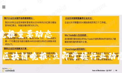 最新区块链晚报重要动态

2023年最新区块链晚报：立即掌握行业动态与重要发展