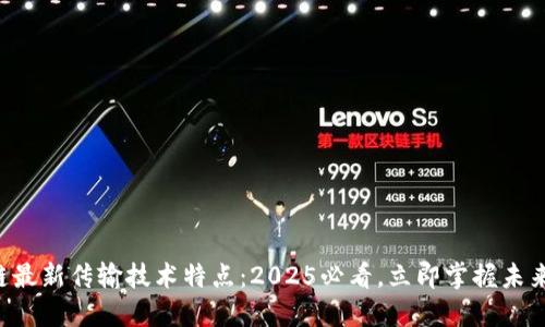 区块链最新传输技术特点：2025必看，立即掌握未来趋势！