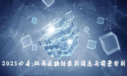 2025必看：斑马区块链最新消息与前景分析