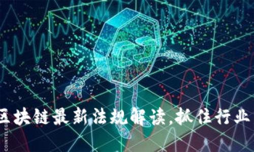 2025必看：区块链最新法规解读，抓住行业发展的机会！