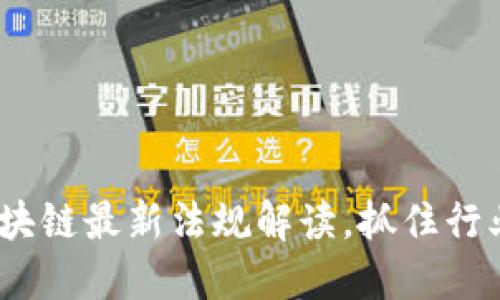 2025必看：区块链最新法规解读，抓住行业发展的机会！