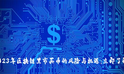 2023年区块链黑市买币的风险与机遇：立即了解！