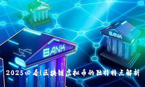 2025必看！区块链虚拟币的独特特点解析