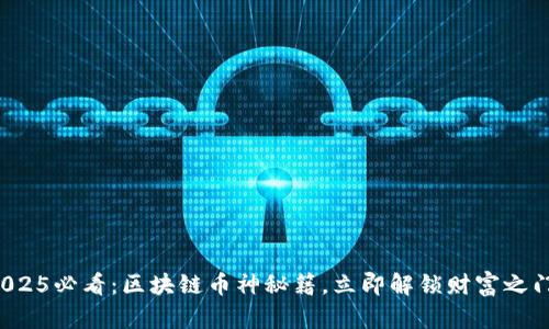 2025必看：区块链币神秘籍，立即解锁财富之门！