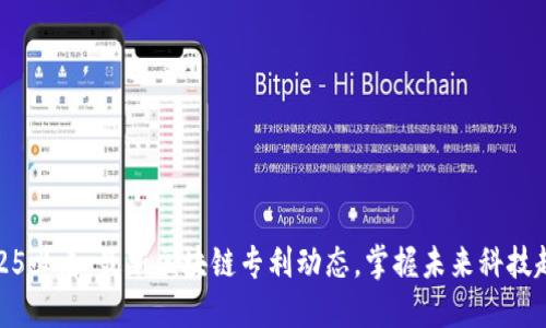 2025必看：最新区块链专利动态，掌握未来科技趋势