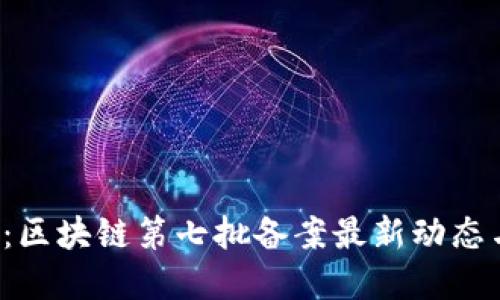 2025必看：区块链第七批备案最新动态与未来展望