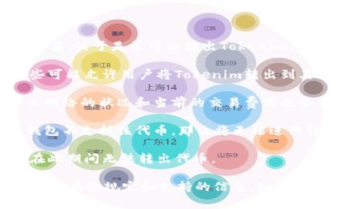 Tokenim是一种加密货币或数字资产，通常在特定的平台上进行交易。关于是否可以转出Tokenim，通常取决于以下几个因素：

1. **平台规则**：不同的交易所或钱包有不同的规则和限制，有些可能允许用户将Tokenim转出到其他钱包，而有些可能会有限制。

2. **网络状态**：如果Tokenim在特定的区块链网络上运行，那么网络的状况和当前的交易费用也会影响转出的能力。

3. **钱包兼容性**：确保你使用的钱包支持Tokenim。如果你的钱包不支持该代币，那么将无法进行转出。

4. **锁定期**：某些项目在发行代币时可能会设定锁定期，用户在此期间无法转出代币。

为了解具体情况，建议查看你所使用的交易所或钱包关于Tokenim的具体规定和支持的信息。如果你有具体的交易所或平台，提供更多信息会更方便给出准确的答案。