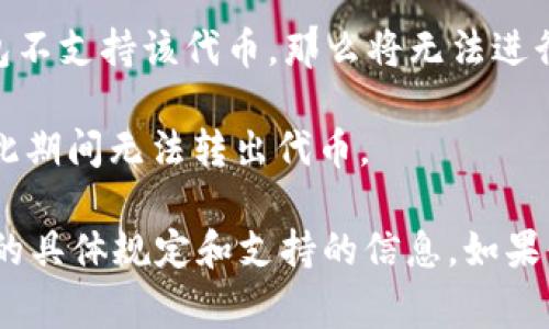 Tokenim是一种加密货币或数字资产，通常在特定的平台上进行交易。关于是否可以转出Tokenim，通常取决于以下几个因素：

1. **平台规则**：不同的交易所或钱包有不同的规则和限制，有些可能允许用户将Tokenim转出到其他钱包，而有些可能会有限制。

2. **网络状态**：如果Tokenim在特定的区块链网络上运行，那么网络的状况和当前的交易费用也会影响转出的能力。

3. **钱包兼容性**：确保你使用的钱包支持Tokenim。如果你的钱包不支持该代币，那么将无法进行转出。

4. **锁定期**：某些项目在发行代币时可能会设定锁定期，用户在此期间无法转出代币。

为了解具体情况，建议查看你所使用的交易所或钱包关于Tokenim的具体规定和支持的信息。如果你有具体的交易所或平台，提供更多信息会更方便给出准确的答案。