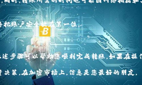 将Tokenim中的币转到火币交易所的步骤大致如下，建议在操作前详细核对每一步骤，确保账户安全并正确完成转账。

### 转账步骤指南

1. 登录Tokenim账户
首先，您需要登录到您的Tokenim账户。在登录时，确保使用安全的网络连接，并尽量使用两步验证功能，以确保账户安全。

2. 查找提现功能
登录后，导航到“钱包”或“资产”部分，找到提现或转出功能。Tokenim的界面可能会有所不同，因此请仔细查找相关选项。

3. 选择转出币种
在提现页面，选择您想要转出的币种。确保您选择与火币支持的币种相对应的资产。不同的币种在转账过程中可能有不同的手续费和转账时间。

4. 输入火币提币地址
接下来，您需要输入您的火币账户的提币地址。为了避免错误，请务必从火币平台复制您的提币地址，并确保在粘贴时没有多余的空格。

5. 输入转账数量
在输入提币地址的下方，您需要填写想要转出的数量。请确认您输入的数量在Tokenim账户内是可用的，并留出足够的手续费。

6. 确认信息并提交请求
在确认所有信息正确无误后，点击“提交”或者“确认”按钮。这时Tokenim会要求您进行一次身份验证，通常是通过电子邮件或手机验证码来完成。

7. 等待交易确认
提交请求后，您需要等待Tokenim网络的确认。转账的处理速度通常取决于网络的拥堵情况，您可以在Tokenim的“交易记录”中查看转账状态。

8. 检查火币账户
最后，您需要登录您的火币账户，以确认币是否已经成功到账。一般情况下，到账时间可能需要几分钟到几小时不等。如果长时间没有到账，建议您联系Tokenim的客服以获取帮助。

### 风险提示

1. 确认地址的准确性
在进行任何转账之前，确保您仔细检查提币地址的准确性。发送至错误地址的转账通常是不可逆的，会造成资产损失。

2. 了解费用和时间
不同的币种在提现时可能会有不同的手续费，了解这些信息能够帮助您做出更合理的转账决策。同时，转账所需的时间也可能因网络拥堵和其他因素而有所不同。

3. 两步验证的重要性
启用两步验证不仅能增强账户的安全性，也能在您进行大额转账时提供额外的安全保护。请始终把账户安全放在第一位。

### 结语

将Tokenim中的币种转到火币虽然操作简单，但时刻保持警觉和仔细检查是非常重要的。希望上述步骤可以帮助您顺利完成转账。如果在操作过程中遇到任何问题，可以参考Tokenim和火币的官方帮助文档，或者直接联系客服获取支持。

最后，建议您在进行任何加密货币交易时始终保持学习和关注市场动态，以便做出更明智的投资决策。在加密市场上，信息是您最好的朋友。