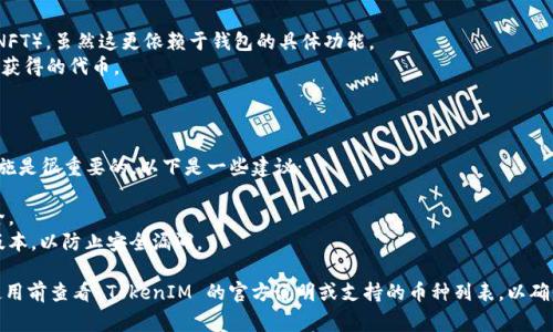 TokenIM 是一款支持多种加密货币的数字资产钱包。通常，这种类型的钱包可以存储各种主流的加密货币和代币。以下是一些可能可以在 TokenIM 钱包中存储的币种：

### 主流加密货币

1. **比特币（BTC）**: 作为第一个也是最流行的加密货币，比特币的存储和转账需求广泛。
2. **以太坊（ETH）**: 以太坊是支持智能合约的区块链，许多代币都在其平台上发行。
3. **莱特币（LTC）**: 莱特币是一种类似于比特币的加密货币，通常被认为是“银”相对于比特币的“金”。

### 代币

1. **ERC-20 代币**: 由于 TokenIM 支持以太坊网络，因此它通常能够存储许多基于 ERC-20 标准的代币，例如链环（LINK）、稳定币（USDT等）。
2. **BEP-20 代币**: 一些钱包也可能支持基于币安智能链的代币。

### 其他加密资产

1. **NFT**: 一些钱包可能还允许存储非同质化代币（NFT），虽然这更依赖于钱包的具体功能。
2. **治理代币**: 例如，从去中心化金融（DeFi）项目中获得的代币。

### 安全性和备份

无论你选择存储哪些加密货币，确保采取适当的安全措施是很重要的。以下是一些建议：
- **备份私钥**: 确保你的私钥得到安全保存。
- **启用双重认证**: 通过双重认证保护你的账户安全。
- **定期更新应用**: 保持钱包应用程序更新到最新版本，以防止安全漏洞。

请注意，不同的钱包可能支持的币种有所不同，建议在使用前查看 TokenIM 的官方说明或支持的币种列表，以确保你的资产可以安全存储和转移。