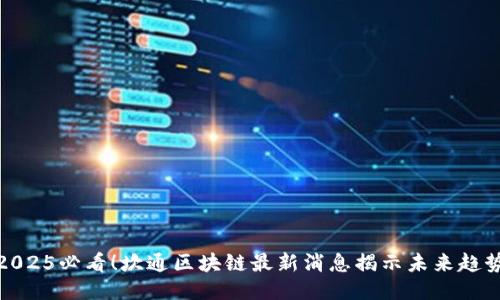 2025必看！坎通区块链最新消息揭示未来趋势