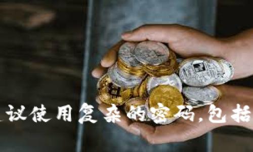 Tokenim的密码通常由6到12位的数字和字母组成。具体的长度和复杂度要求可能会因不同的应用或服务而有所不同。为确保安全性，建议使用复杂的密码，包括字母（大小写）、数字和特殊符号，并且避免使用容易被猜测的信息。为了获取最准确的信息，请参考Tokenim的官方网站或相关用户指南。