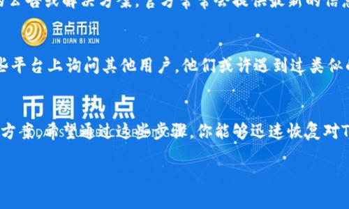 如果你遇到了Tokenim无法使用的问题，这里有一些可能的解决方案和建议，希望能帮到你：

### 1. 检查网络连接
首先，确保你的网络连接是稳定的。一个不稳定的网络会导致Tokenim无法正常加载或连接。如果网络连接正常，但仍然无法使用，尝试重新启动路由器或切换网络。

### 2. 更新应用程序
确保你使用的是最新版本的Tokenim。如果应用程序过时，可能会导致兼容性问题和功能缺失。前往应用商店检查是否有更新可用，并及时下载。

### 3. 清除缓存和数据
有时，应用的缓存和数据可能会导致问题。进入设置，找到Tokenim，然后清除缓存和数据。请注意，这可能会导致丢失某些应用程序内的设置或数据，但通常可以解决很多使用问题。

### 4. 重装应用程序
如果清除缓存和数据无效，可以尝试卸载Tokenim，然后重新安装。重新安装可以解决由于文件损坏或安装不完整而导致的问题。

### 5. 检查权限设置
Tokenim可能需要特定的权限才能正常工作，确保你已经给予它所需的所有权限。例如，网络访问、存储访问等。如果没有适当的权限，应用可能无法正常运行。

### 6. 访问官方支持
如果以上方法都未能解决问题，访问Tokenim的官方网站或支持页面，查看是否有相关的公告或解决方案。官方常常会提供最新的信息和帮助。

### 7. 加入用户社区
有时候，用户社区（如论坛或社交媒体小组）会分享他们的经验和解决方案。你可以在这些平台上询问其他用户，他们或许遇到过类似的问题并找到了解决办法。

### 总结
Tokenim无法使用可能是由多种因素造成的，以上方法基本能够涵盖大部分问题的解决方案。希望通过这些步骤，你能够迅速恢复对Tokenim的正常使用。如果问题仍然存在，建议联系Tokenim的客服团队以获取更多支持。

如果您需要更具体的帮助或有其他相关问题，请随时告诉我！