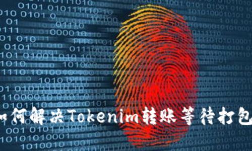 bieoti立即了解如何解决Tokenim转账等待打包问题，2025必看！