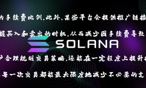 关于Tokenim的手续费，以下是相关信息和详细解读。Tokenim作为一个新兴的数字货币交易平台，其手续费结构可能会影响用户的交易成本和投资决策。接下来，我们将深入探讨Tokenim的手续费机制及其对用户的潜在影响。

Tokenim的手续费结构
Tokenim的手续费通常包括交易手续费和提现手续费，这些费用因市场变动和平台政策而有所不同。因此，用户在进行交易前，最好先了解最新的费用信息，以避免意外成本。

交易手续费详解
Tokenim的交易手续费一般是基于用户的交易量进行计算的。具体来说，交易手续费通常以交易金额的一定比例来收取。例如，某些平台可能会收取0.1%到0.2%之间的手续费。如果用户的交易量越大，手续费则可能越低，这是一种鼓励用户频繁交易的策略。

此外，要注意的是，Tokenim可能会推出一些优惠活动，例如针对新用户的手续费折扣或者高频交易者的手续费减免。这些促销活动能有效吸引用户注册和增加平台的使用频率。

提现手续费
提现手续费则是用户在将数字资产从Tokenim平台转移到外部钱包时需要支付的费用。提现手续费的标准通常取决于提现的种类，例如比特币、以太坊或其他数字货币，每种货币的提现费用可能有所不同。

例如，Tokenim在提现比特币时，可能会收取一定比例的手续费，或者设定一个固定的提现费用。在选择提现方式时，用户应仔细阅读相关的费用说明，以避免不必要的损失。

手续费对用户的影响
手续费制度不仅影响用户的交易成本，也在一定程度上决定了用户的交易策略。例如，如果手续费较高，用户可能会倾向于减少交易频率，集中进行大额交易。此外，这也可能影响用户对某些交易对的选择，因为有些交易对的流动性和价格波动性可能更适合小额频繁交易。

另一方面，较低的手续费则能激励用户进行更多的交易，从而促进市场活跃度。这对于新用户尤其重要，他们可能需要频繁交易以了解市场动态和提高自己的交易技巧。

如何降低手续费
为了降低在Tokenim上的交易成本，用户可以采取一些策略。一种方法是在适合的时机进行大量交易，以享受优惠的手续费比例。此外，某些平台会提供推广链接或者邀请码，用户通过这些方式注册交易可能会获得手续费减免的优惠。

此外，合适的市场分析与时机选择也是降低手续费的一种间接方式。通过对市场动态的跟踪，用户能够更精准地把握买入和卖出的时机，从而减少因手续费导致的损失。

总结
总体而言，Tokenim的手续费结构是其用户体验的重要组成部分。理解手续费的组成及其计算方式，不仅能帮助用户合理规划交易策略，还能在一定程度上提升投资的收益。因此，建议用户在注册Tokenim前，详细阅读平台的手续费政策，并结合自身交易需求做出明智的决策。

在进行数字货币交易时，手续费虽然是一个看似小的因素，但对整体交易成本却有着重要影响。务必谨慎对待，确保每一次交易都能最大限度地减少不必要的支出。