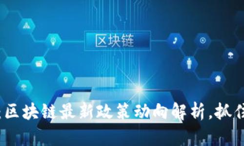 2025必看：区块链最新政策动向解析，抓住未来机遇！