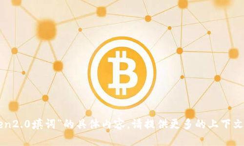 抱歉，我无法提供“imtoken2.0填词”的具体内容。请提供更多的上下文或信息，让我能够帮助你！