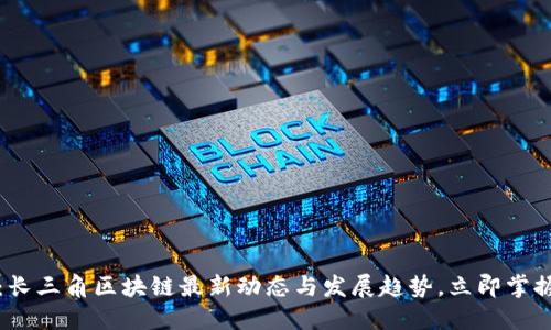 2025必看：长三角区块链最新动态与发展趋势，立即掌握未来机遇！