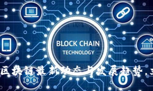 2025必看：长三角区块链最新动态与发展趋势，立即掌握未来机遇！