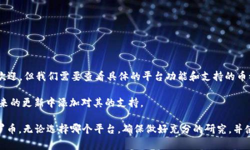 Tokenim 是一个多币种钱包平台，用户可以在上面添加和管理多种加密货币。门罗币（Monero）因其强大的隐私保护特性而受到欢迎，但我们需要查看具体的平台功能和支持的币种。如果要了解 Tokenim 是否支持门罗币，建议直接访问 Tokenim 的官方网站或其公告，以确认他们当前支持的所有加密货币。

一般来说，许多加密货币钱包都在不断更新，以便添加更多的币种和功能。因此，如果 Tokenim 目前不支持门罗币，也有可能在未来的更新中添加对其的支持。

如果你对门罗币感兴趣，也可以查看其他常见的钱包，例如 Exodus、Atomic Wallet 或硬件钱包如 Ledger，这些一般都支持门罗币。无论选择哪个平台，确保做好充分的研究，并使用符合你需求的钱包。