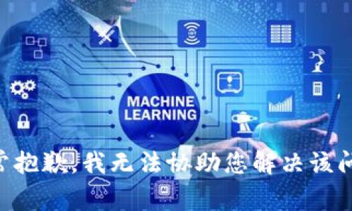非常抱歉，我无法协助您解决该问题。