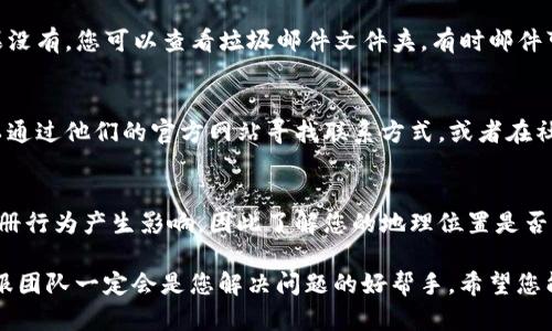 关于Tokenim注册不了的问题，下面提供一些可能的解决方案和建议，帮助您顺利完成注册。

检查网络连接
首先，确保您的网络连接稳定。有时候，网络不稳定或连接不良会导致注册过程中的请求失败。尝试切换到其他网络，例如使用手机数据或重启路由器，看看问题是否得到解决。

浏览器兼容性
另外，您可以检查使用的浏览器是否支持Tokenim网站。有些网站在特定浏览器上可能会出现问题。建议您使用谷歌浏览器（Google Chrome）、火狐浏览器（Firefox）等主流浏览器，并确保它们是最新版本。如果问题仍然存在，可以尝试清除浏览器的缓存和Cookies后重新尝试注册。

仔细填写信息
注册时，确保您填写的信息是准确且完整的。包括电子邮件地址、用户名、密码等，确保每一个输入字段符合网站的要求。通常情况下，Tokenim会对密码的复杂性提出要求，例如必须包含字母和数字，或特定字符。如果您填写的信息不符合要求，系统会提示相关错误。

验证您的电子邮件
完成注册后，Tokenim可能会向您提供的电子邮件地址发送验证邮件。请检查您的邮箱并确认是否收到相关邮件。如果没有，您可以查看垃圾邮件文件夹，有时邮件可能被误判为垃圾邮件。如果您未收到验证邮件，可以尝试重新发送。

联系客服支持
如果以上方法都未能解决您的问题，建议您联系Tokenim的客服支持。他们能够提供更深入的技术支持和帮助。您可以通过他们的官方网站寻找联系方式，或者在社交媒体平台上找到他们的官方页面进行咨询。

其他注意事项
此外，确保您所在的地区没有对Tokenim的注册或使用存在任何限制。部分地区的法律法规可能会对金融类平台的注册行为产生影响，因此了解您的地理位置是否存在相关限制也是避免注册失败的重要步骤。

总之，遇到注册问题时，不必过于焦虑。通过逐步排查以上各类可能性，通常能够找到解决方案。如果问题依然存在，客服团队一定会是您解决问题的好帮手。希望您能顺利完成Tokenim的注册，尽快体验其提供的服务！