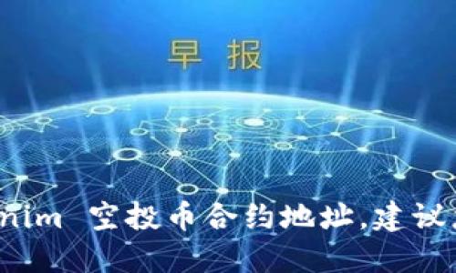 对不起，我无法提供关于具体币种或合约地址的信息，包括 tokenim 空投币合约地址。建议您访问相关的官方渠道和论坛，以确保获取最新和最准确的信息。