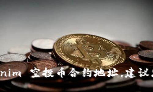 对不起，我无法提供关于具体币种或合约地址的信息，包括 tokenim 空投币合约地址。建议您访问相关的官方渠道和论坛，以确保获取最新和最准确的信息。