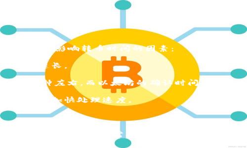 转币的时间通常取决于区块链网络的拥堵程度、所使用的加密货币以及交易处理的速度。以下是一些影响转币时间的因素：

1. **区块链网络拥堵**：如果当前有很多用户在进行交易，区块链可能会变得拥堵，导致确认时间延长。

2. **转币的加密货币**：不同加密货币的交易确认时间不同。例如，比特币的确认时间通常在10分钟左右，而以太坊的确认时间则在几秒到几分钟之间。

3. **手续费**：如果选择较低的手续费，交易可能会被优先处理的速度较慢。支付更高的手续费可以加快处理速度。

4. **交易状态**：在交易完成后的状态，可能会影响到账时间。有时交易会出现延误。

一般情况下，从Tokenim转币到OKEx的时间可能会在几分钟到几个小时之间，但在极端情况下可能会延长。如果需要了解特定币种或具体转账的时间，建议查看相关区块链浏览器，或者直接咨询平台的客服获取最新信息和支持。