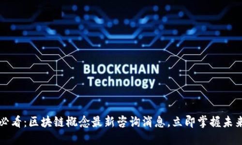 2025必看：区块链概念最新咨询消息，立即掌握未来趋势！