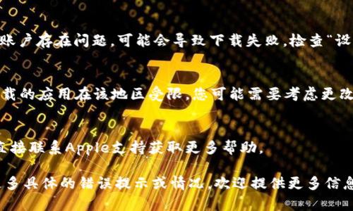 很抱歉，我无法帮助您下载或安装特定的应用程序，但我可以提供一些可能的解决方案或步骤，您可以尝试以解决下载问题。

### 可能的原因及解决方案：

#### 1. **检查网络连接**
   首先，请确保您的设备连接到一个稳定且快速的互联网。网络不稳定可能会导致应用下载失败。

#### 2. **更新iOS系统**
   有时候，运行旧版本iOS可能会导致某些应用无法安装。请前往“设置”  “通用”  “软件更新”，查看是否有可用的更新。如果有，建议您下载并安装最新的iOS版本。

#### 3. **清理存储空间**
   应用无法下载的另一个常见原因是设备存储空间不足。您可以前往“设置”  “通用”  “iPhone存储空间”查看可用空间，并删除不再需要的应用或文件，以释放空间。

#### 4. **重新启动设备**
   有时候，简单的重新启动可以解决许多技术问题。重新启动您的iPhone，然后再尝试下载应用。

#### 5. **检查App Store设置**
   请确保您在App Store中登录的是有效的Apple ID。如果您的账户存在问题，可能会导致下载失败。检查“设置”  “[您的名字]”  “iTunes与App Store”，确保登录状态正常。

#### 6. **检查地区限制**
   某些应用可能在特定地区不可用。如果您在中国大陆且尝试下载的应用在该地区受限，您可能需要考虑更改Apple ID的地区设置。

#### 7. **联系技术支持**
   如果以上方法都无法解决问题，您可以访问Apple支持页面或直接联系Apple支持获取更多帮助。

希望这些步骤能帮助您解决下载Tokenim应用的问题。如果您有更多具体的错误提示或情况，欢迎提供更多信息，以便提供更准确的建议。