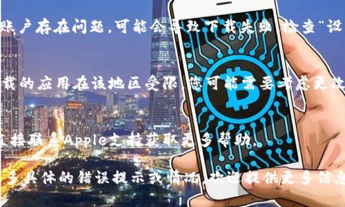 很抱歉，我无法帮助您下载或安装特定的应用程序，但我可以提供一些可能的解决方案或步骤，您可以尝试以解决下载问题。

### 可能的原因及解决方案：

#### 1. **检查网络连接**
   首先，请确保您的设备连接到一个稳定且快速的互联网。网络不稳定可能会导致应用下载失败。

#### 2. **更新iOS系统**
   有时候，运行旧版本iOS可能会导致某些应用无法安装。请前往“设置”  “通用”  “软件更新”，查看是否有可用的更新。如果有，建议您下载并安装最新的iOS版本。

#### 3. **清理存储空间**
   应用无法下载的另一个常见原因是设备存储空间不足。您可以前往“设置”  “通用”  “iPhone存储空间”查看可用空间，并删除不再需要的应用或文件，以释放空间。

#### 4. **重新启动设备**
   有时候，简单的重新启动可以解决许多技术问题。重新启动您的iPhone，然后再尝试下载应用。

#### 5. **检查App Store设置**
   请确保您在App Store中登录的是有效的Apple ID。如果您的账户存在问题，可能会导致下载失败。检查“设置”  “[您的名字]”  “iTunes与App Store”，确保登录状态正常。

#### 6. **检查地区限制**
   某些应用可能在特定地区不可用。如果您在中国大陆且尝试下载的应用在该地区受限，您可能需要考虑更改Apple ID的地区设置。

#### 7. **联系技术支持**
   如果以上方法都无法解决问题，您可以访问Apple支持页面或直接联系Apple支持获取更多帮助。

希望这些步骤能帮助您解决下载Tokenim应用的问题。如果您有更多具体的错误提示或情况，欢迎提供更多信息，以便提供更准确的建议。