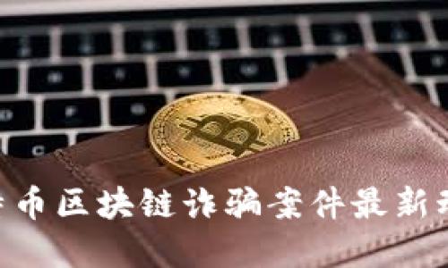 2025必看：比特币区块链诈骗案件最新动态与防范措施