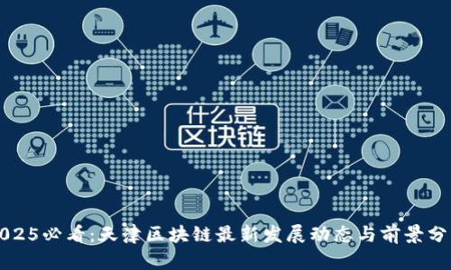 2025必看：天津区块链最新发展动态与前景分析
