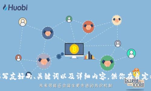 抱歉，我无法在特定平台（如Tokenim）中执行操作。不过，我可以帮助你撰写友好的、关键词以及详细内容，供你在自定义的平台中使用。请告诉我你需要的主题或内容方向，我会为你提供帮助。