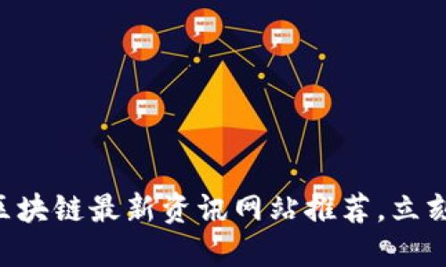 2025必看：5G区块链最新资讯网站推荐，立刻关注未来科技！