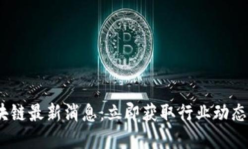 2023年区块链最新消息：立即获取行业动态与发展趋势