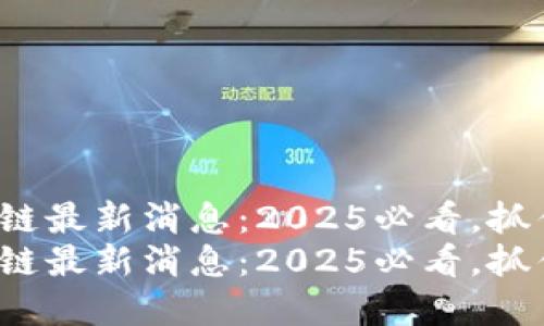 HBank区块链最新消息：2025必看，抓住投资机会！
HBank区块链最新消息：2025必看，抓住投资机会！