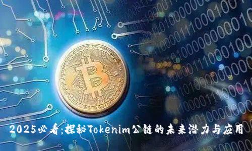 2025必看：探秘Tokenim公链的未来潜力与应用