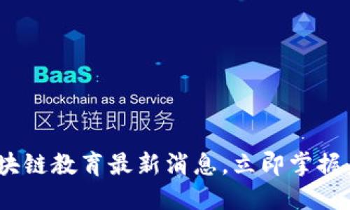 2025必看：区块链教育最新消息，立即掌握未来财务趋势！