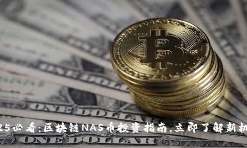 2025必看：区块链NAS币投资指南，立即了解新机遇！