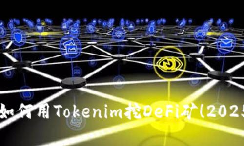 立即学会如何用Tokenim挖DeFi矿！2025必看指南