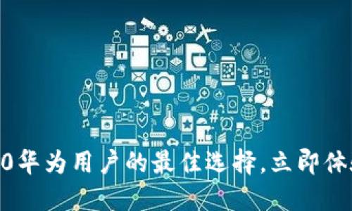 2025必看：imToken 2.0华为用户的最佳选择，立即体验数字资产管理的未来！