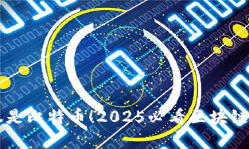区块链不仅仅是比特币！2025必看区块链技术全景解析