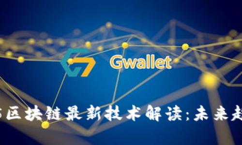 立即掌握2025区块链最新技术解读：未来趋势与应用前景