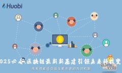 2025必看！区块链最新新基建引领未来科技变革