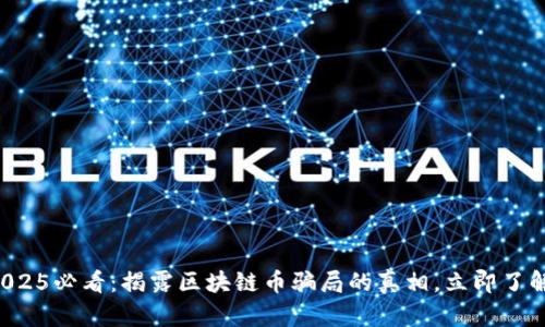2025必看：揭露区块链币骗局的真相，立即了解！