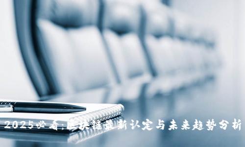 2025必看：区块链最新认定与未来趋势分析